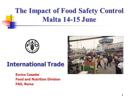 1 The Impact of Food Safety Control Malta 14-15 June The Impact of Food Safety Control Malta 14-15 June Enrico Casadei Food and Nutrition Division FAO,