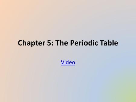 Chapter 5: The Periodic Table Video. Section 1: Organizing the Elements Video 2.