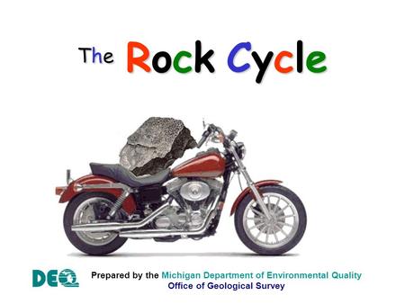 The Rock Cycle Prepared by the Michigan Department of Environmental Quality Office of Geological Survey.