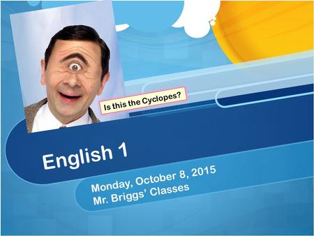 English 1 Monday, October 8, 2015 Mr. Briggs’ Classes.