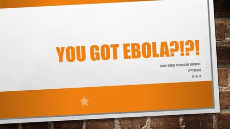 YOU GOT EBOLA?!?! NEWS BREAK BY:WILLAM WAITERS 5 TH PERIOD 11/4/14.