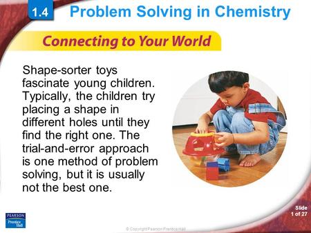 © Copyright Pearson Prentice Hall Slide 1 of 27 Problem Solving in Chemistry Shape-sorter toys fascinate young children. Typically, the children try placing.