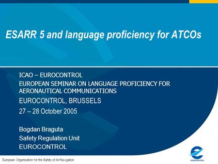 ESARR 5 and language proficiency for ATCOs European Organisation for the Safety of Air Navigation ICAO – EUROCONTROL EUROPEAN SEMINAR ON LANGUAGE PROFICIENCY.