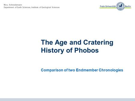 Nico, Schmedemann Department of Earth Sciences, Institute of Geological Sciences The Age and Cratering History of Phobos Comparison of two Endmember Chronologies.