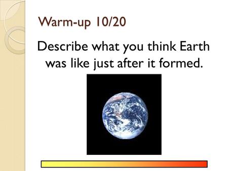 Warm-up 10/20 Describe what you think Earth was like just after it formed.