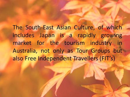 The South-East Asian Culture, of which includes Japan is a rapidly growing market for the tourism industry in Australia, not only as Tour Groups but also.