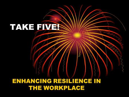 TAKE FIVE! ENHANCING RESILIENCE IN THE WORKPLACE.