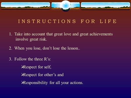 I N S T R U C T I O N S F O R L I F E 1. Take into account that great love and great achievements involve great risk. 2. When you lose, don’t lose the.