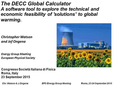 Chr. Watson & J.Ongena EPS Energy Group Meeting Roma, 23-24 September 2015 The DECC Global Calculator A software tool to explore the technical and economic.