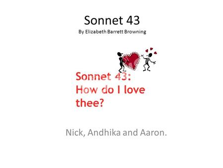 Sonnet 43 By Elizabeth Barrett Browning Nick, Andhika and Aaron.