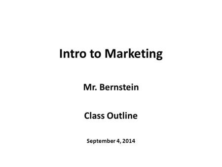 Intro to Marketing Mr. Bernstein Class Outline September 4, 2014.