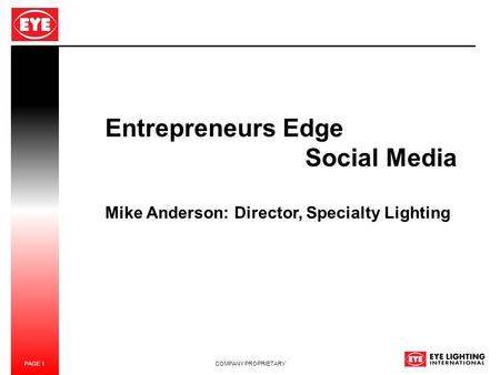 PAGE 1 COMPANY PROPRIETARY Entrepreneurs Edge Social Media Mike Anderson: Director, Specialty Lighting.