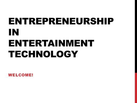 ENTREPRENEURSHIP IN ENTERTAINMENT TECHNOLOGY WELCOME!