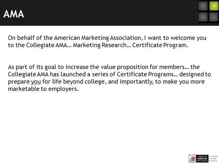 On behalf of the American Marketing Association, I want to welcome you to the Collegiate AMA… Marketing Research… Certificate Program. As part of its goal.