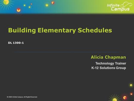 Alicia Chapman Building Elementary Schedules Technology Trainer © 2008 Infinite Campus. All Rights Reserved. DL 1300-1 K-12 Solutions Group.