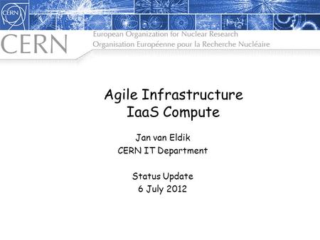 Agile Infrastructure IaaS Compute Jan van Eldik CERN IT Department Status Update 6 July 2012.