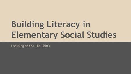 Building Literacy in Elementary Social Studies Focusing on the The Shifts.