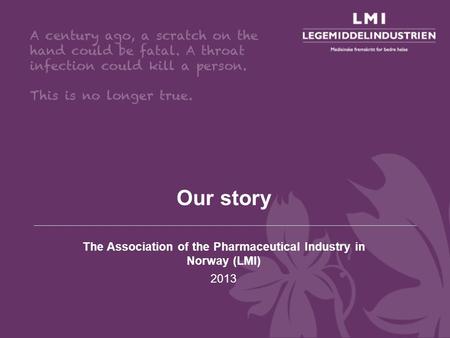 Our story The Association of the Pharmaceutical Industry in Norway (LMI) 2013.