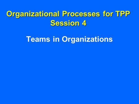 Organizational Processes for TPP Session 4 Teams in Organizations.