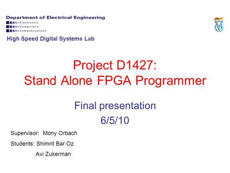 Project D1427: Stand Alone FPGA Programmer Final presentation 6/5/10 Supervisor: Mony Orbach Students: Shimrit Bar Oz Avi Zukerman High Speed Digital Systems.