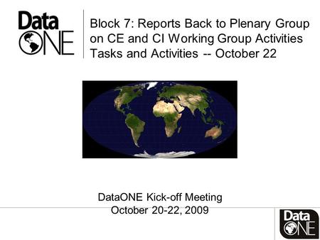 Block 7: Reports Back to Plenary Group on CE and CI Working Group Activities Tasks and Activities -- October 22 DataONE Kick-off Meeting October 20-22,