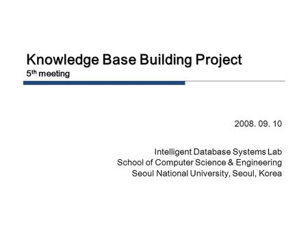 Knowledge Base Building Project 5 th meeting 2008. 09. 10 Intelligent Database Systems Lab School of Computer Science & Engineering Seoul National University,