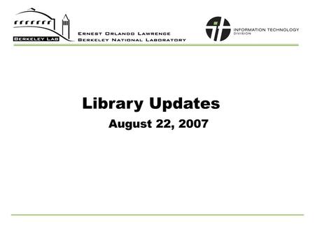 Library Updates August 22, 2007. 2 Agenda UCB/LBNL partnership Journal access Other possible services Reports Submission System Cataloging Update Online.