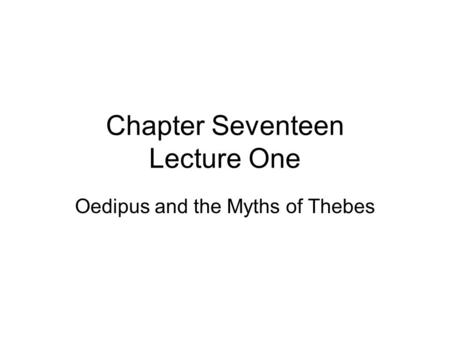 Chapter Seventeen Lecture One Oedipus and the Myths of Thebes.