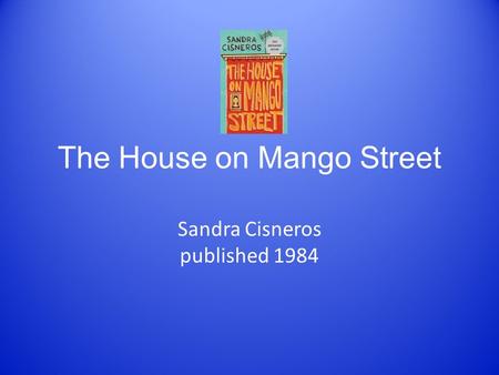 The House on Mango Street Sandra Cisneros published 1984.