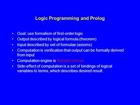 Logic Programming and Prolog Goal: use formalism of first-order logic Output described by logical formula (theorem) Input described by set of formulae.