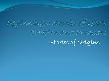 Stories of Origins. What are Stories of Origins? The Israelites’ answer to these questions: Why are we here? Where did we come from? What is God like?