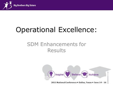 Operational Excellence: SDM Enhancements for Results 2011 National Conference Dallas, Texas June 14 - 16.