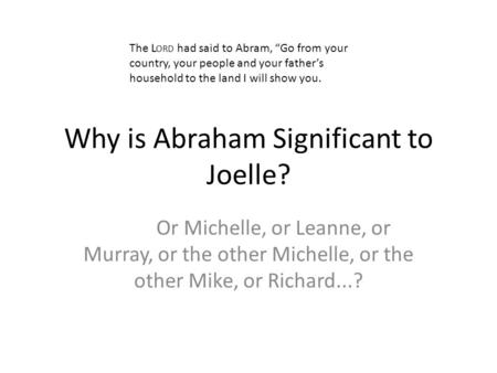 Why is Abraham Significant to Joelle? Or Michelle, or Leanne, or Murray, or the other Michelle, or the other Mike, or Richard...? The L ORD had said to.