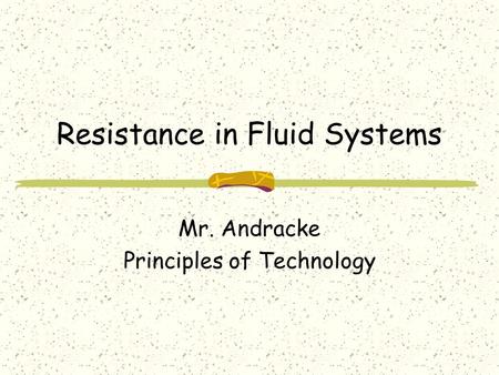 Resistance in Fluid Systems Mr. Andracke Principles of Technology.