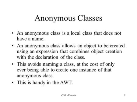 Anonymous Classes An anonymous class is a local class that does not have a name. An anonymous class allows an object to be created using an expression.