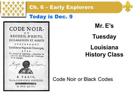 Code Noir or Black Codes Mr. E’s Tuesday Louisiana History Class Ch. 6 – Early Explorers Today is Dec. 9.