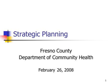 1 Strategic Planning Fresno County Department of Community Health February 26, 2008.