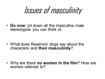 Issues of masculinity Do now: jot down all the masculine male stereotypes you can think of. What does Reservoir dogs say about the characters and their.