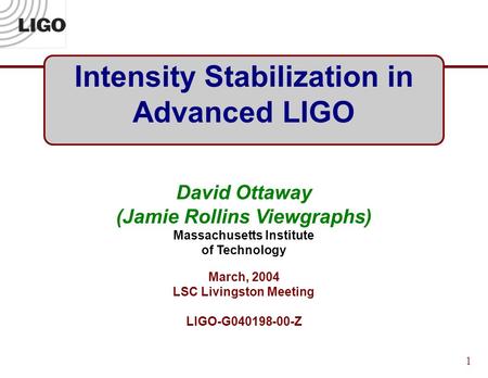 1 Intensity Stabilization in Advanced LIGO David Ottaway (Jamie Rollins Viewgraphs) Massachusetts Institute of Technology March, 2004 LSC Livingston Meeting.