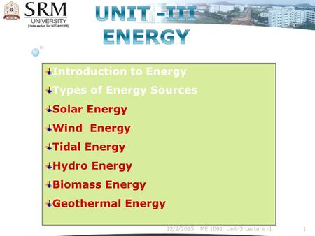 Introduction to Energy Types of Energy Sources Solar Energy Wind Energy Tidal Energy Hydro Energy Biomass Energy Geothermal Energy 12/2/2015ME 1001 Unit-3.