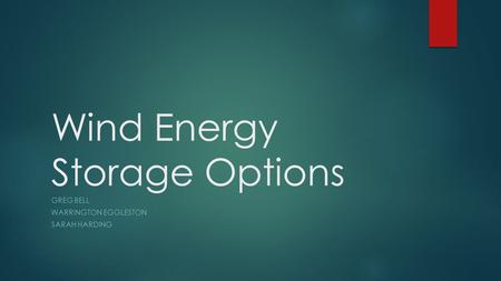 Wind Energy Storage Options GREG BELL WARRINGTON EGGLESTON SARAH HARDING.