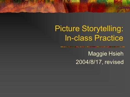 Picture Storytelling: In-class Practice Maggie Hsieh 2004/8/17, revised.