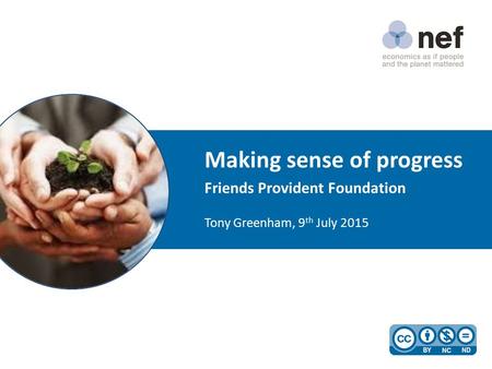 Making sense of progress Friends Provident Foundation Tony Greenham, 9 th July 2015.