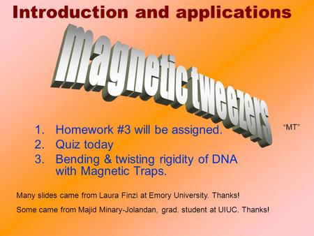 Introduction and applications 1.Homework #3 will be assigned. 2.Quiz today 3.Bending & twisting rigidity of DNA with Magnetic Traps. “MT” Many slides came.