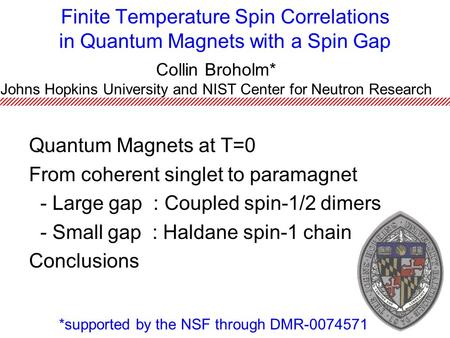 Finite Temperature Spin Correlations in Quantum Magnets with a Spin Gap Collin Broholm* Johns Hopkins University and NIST Center for Neutron Research *supported.