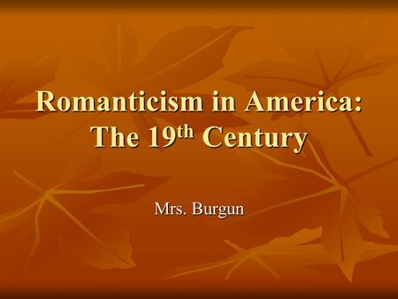 Romanticism in America: The 19 th Century Mrs. Burgun.