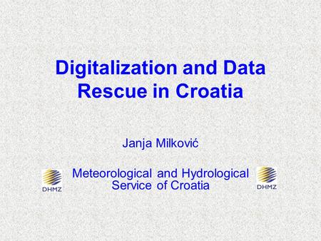 Digitalization and Data Rescue in Croatia Janja Milković Meteorological and Hydrological Service of Croatia.