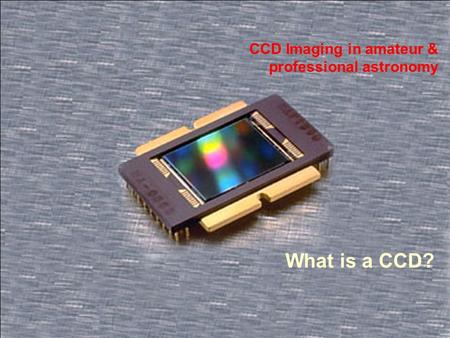 CCD Imaging in amateur & professional astronomy What is a CCD?