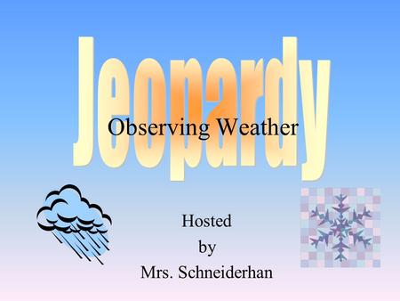 Hosted by Mrs. Schneiderhan Observing Weather 100 200 400 300 400 Choice 1Choice 2Choice 3Choice 4 300 200 400 200 100 500 100.