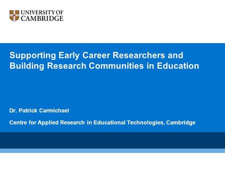 Supporting Early Career Researchers and Building Research Communities in Education Dr. Patrick Carmichael Centre for Applied Research in Educational Technologies,